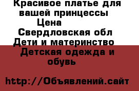 Красивое платье для вашей принцессы › Цена ­ 2 000 - Свердловская обл. Дети и материнство » Детская одежда и обувь   